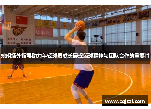 姚明场外指导助力年轻球员成长展现篮球精神与团队合作的重要性